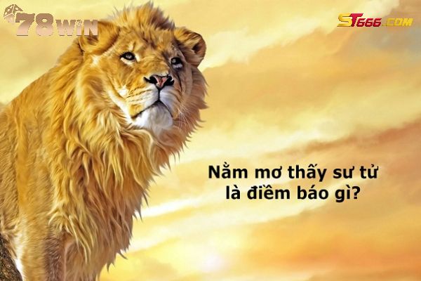 Nằm mơ thấy sư tử là điềm lành hay xấu? Đánh con gì dễ trúng?
