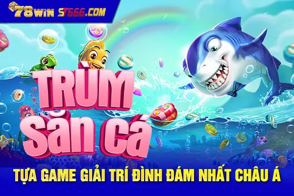 Trùm săn cá – Tựa game giải trí đình đám nhất châu Á